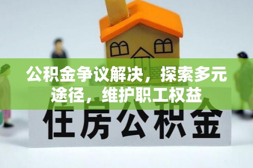 歙县公积金争议解决，探索多元途径，维护职工权益