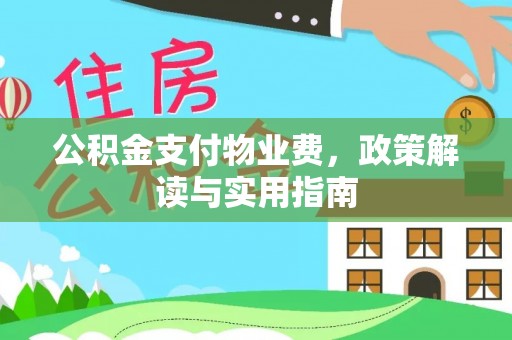 歙县公积金支付物业费，政策解读与实用指南