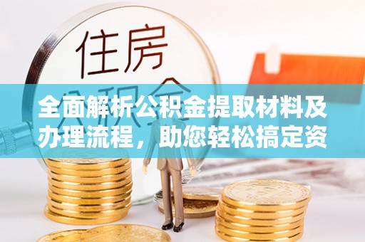 歙县全面解析公积金提取材料及办理流程，助您轻松搞定资金提取