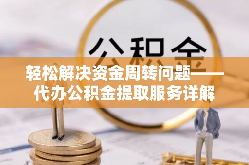 歙县轻松解决资金周转问题——代办公积金提取服务详解