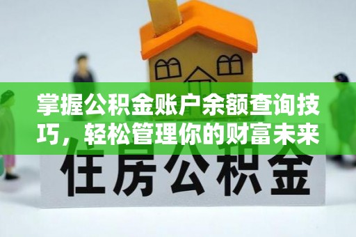 歙县掌握公积金账户余额查询技巧，轻松管理你的财富未来