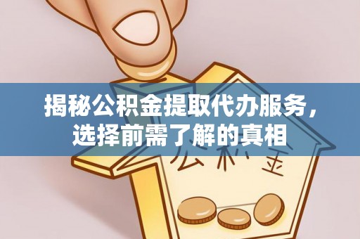 歙县揭秘公积金提取代办服务，选择前需了解的真相