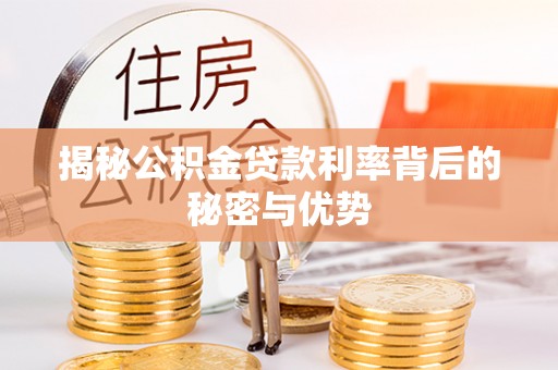 歙县揭秘公积金贷款利率背后的秘密与优势