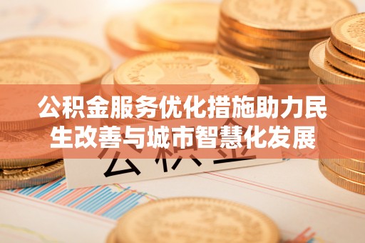 歙县公积金服务优化措施助力民生改善与城市智慧化发展