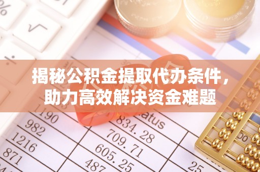 歙县揭秘公积金提取代办条件，助力高效解决资金难题