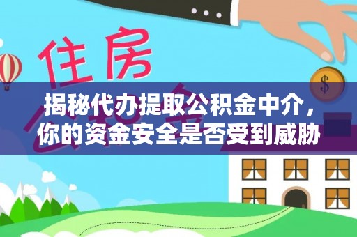 歙县揭秘代办提取公积金中介，你的资金安全是否受到威胁？