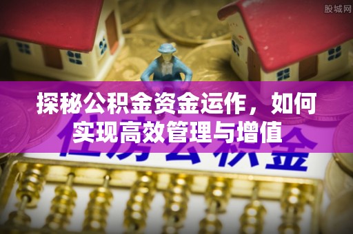 歙县探秘公积金资金运作，如何实现高效管理与增值