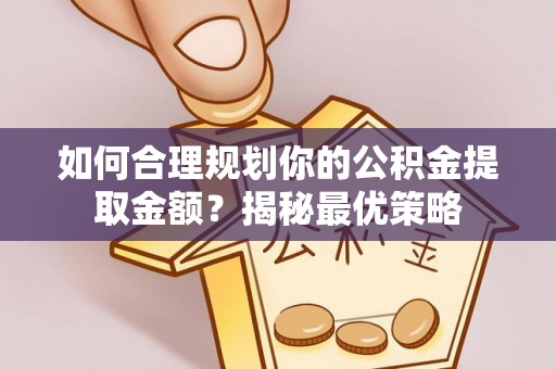 歙县如何合理规划你的公积金提取金额？揭秘最优策略