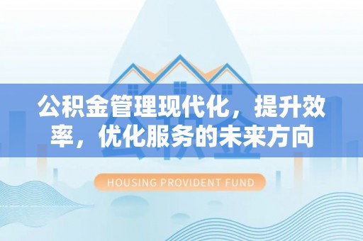 歙县公积金管理现代化，提升效率，优化服务的未来方向