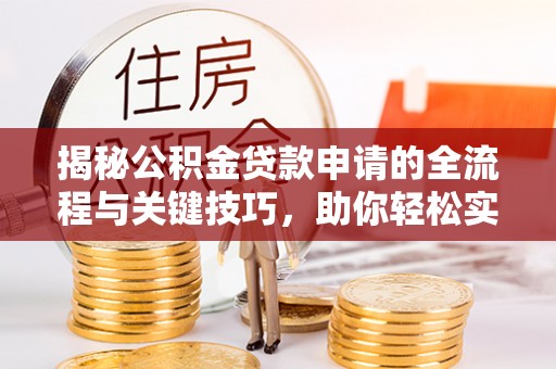 歙县揭秘公积金贷款申请的全流程与关键技巧，助你轻松实现购房梦想