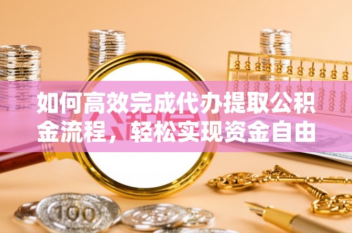 歙县如何高效完成代办提取公积金流程，轻松实现资金自由