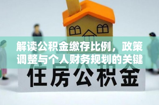 歙县解读公积金缴存比例，政策调整与个人财务规划的关键点