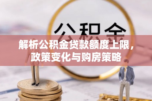 歙县解析公积金贷款额度上限，政策变化与购房策略