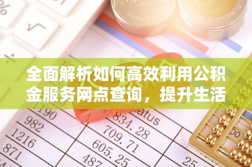 歙县全面解析如何高效利用公积金服务网点查询，提升生活便利性