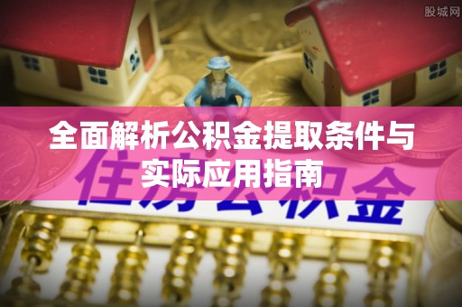 歙县全面解析公积金提取条件与实际应用指南
