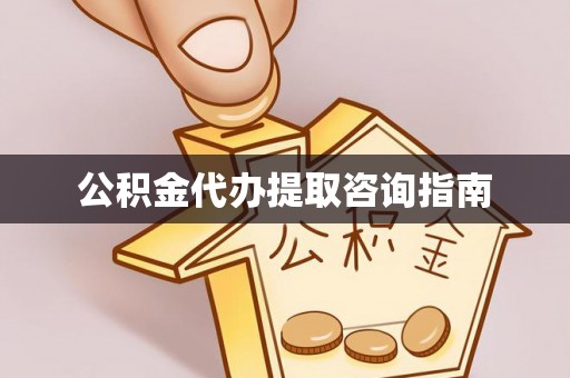歙县公积金代办提取咨询指南