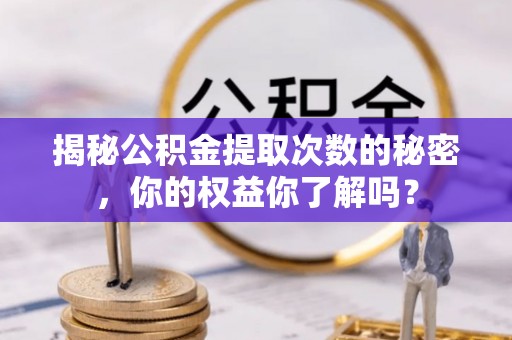 歙县揭秘公积金提取次数的秘密，你的权益你了解吗？
