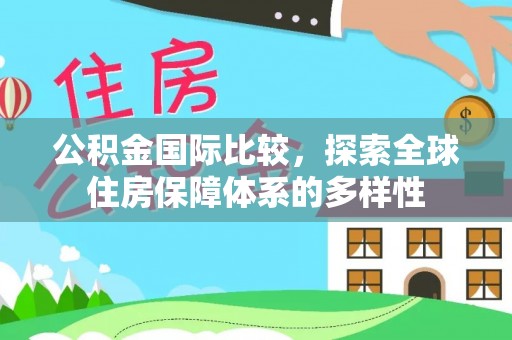 歙县公积金国际比较，探索全球住房保障体系的多样性