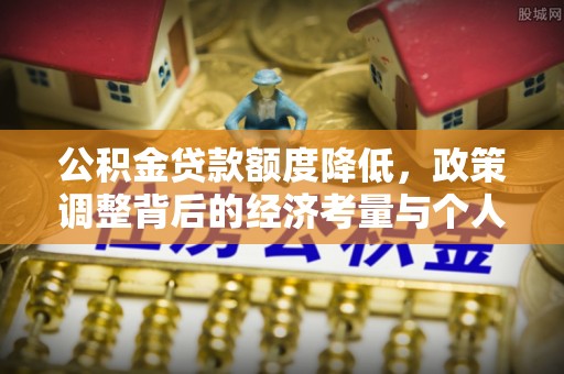 歙县公积金贷款额度降低，政策调整背后的经济考量与个人应对策略