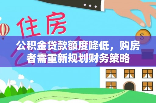 歙县公积金贷款额度降低，购房者需重新规划财务策略