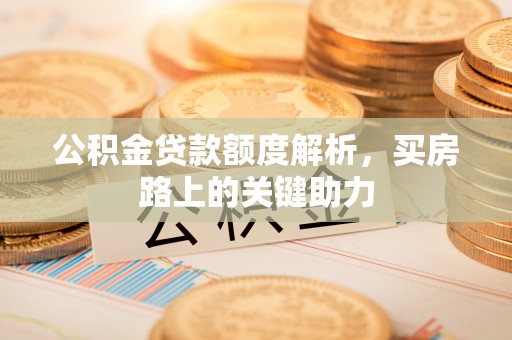 歙县公积金贷款额度解析，买房路上的关键助力