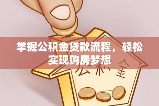 歙县掌握公积金贷款流程，轻松实现购房梦想