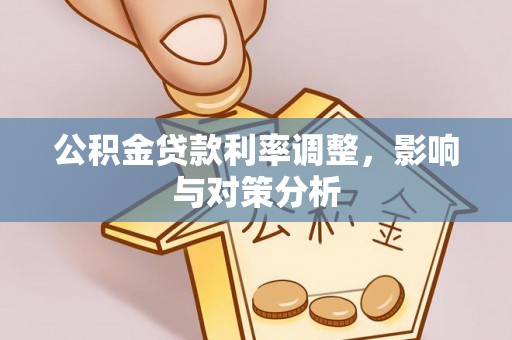 歙县公积金贷款利率调整，影响与对策分析