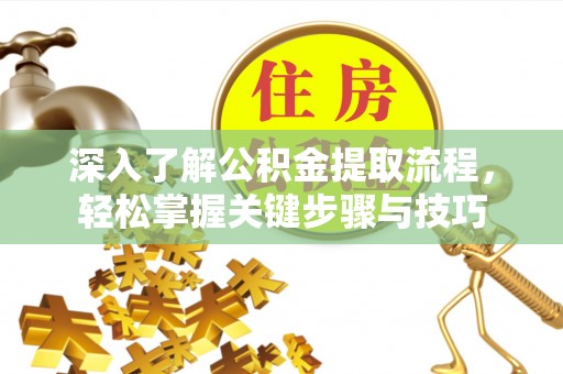 歙县深入了解公积金提取流程，轻松掌握关键步骤与技巧