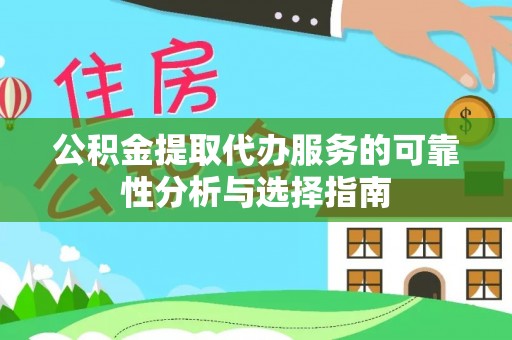 歙县公积金提取代办服务的可靠性分析与选择指南