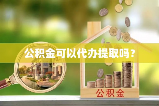 歙县公积金可以代办提取吗？