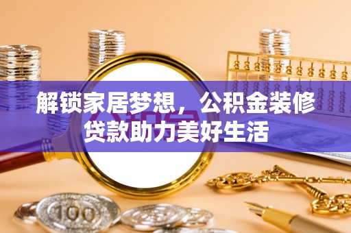 歙县解锁家居梦想，公积金装修贷款助力美好生活