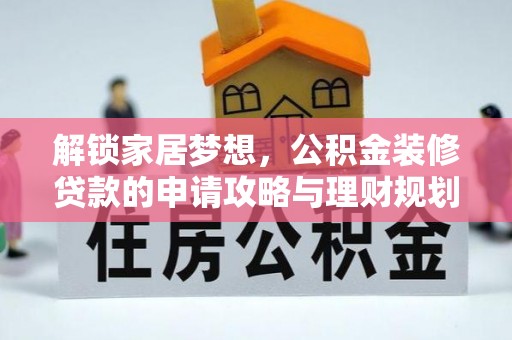 歙县解锁家居梦想，公积金装修贷款的申请攻略与理财规划
