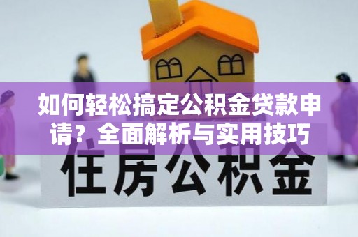 歙县如何轻松搞定公积金贷款申请？全面解析与实用技巧