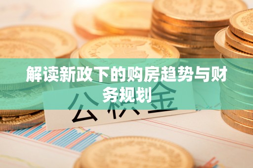 歙县解读新政下的购房趋势与财务规划