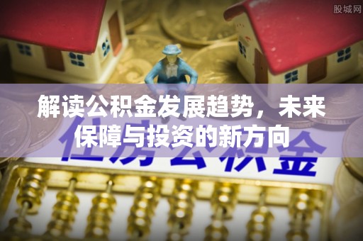 歙县解读公积金发展趋势，未来保障与投资的新方向