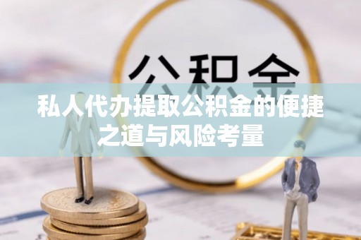 歙县私人代办提取公积金的便捷之道与风险考量