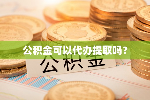 歙县公积金可以代办提取吗？