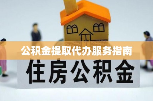 歙县公积金提取代办服务指南