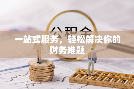 歙县一站式服务，轻松解决你的财务难题