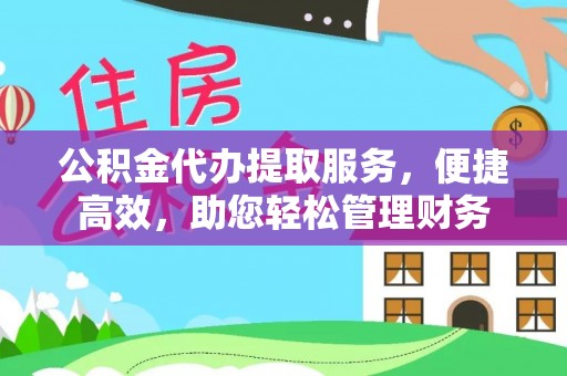 歙县公积金代办提取服务，便捷高效，助您轻松管理财务