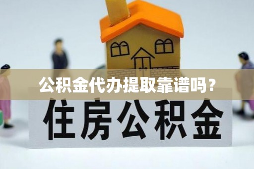 歙县公积金代办提取靠谱吗？