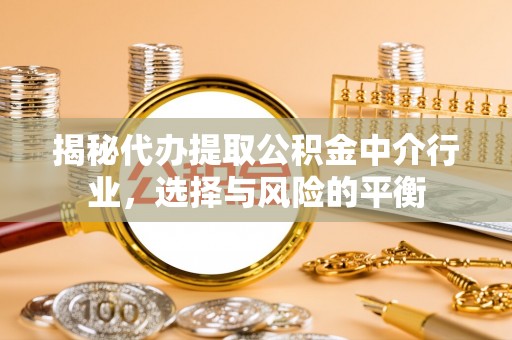 歙县揭秘代办提取公积金中介行业，选择与风险的平衡