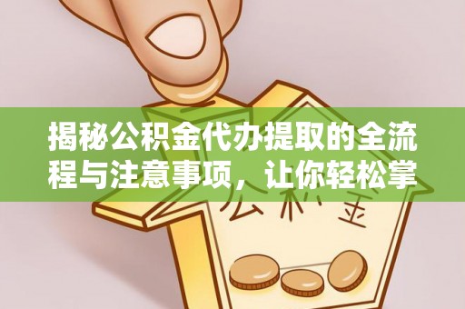歙县揭秘公积金代办提取的全流程与注意事项，让你轻松掌握财富管理新技能