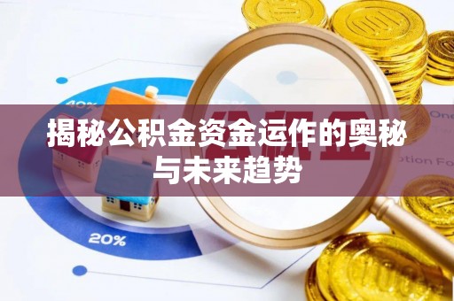 歙县揭秘公积金资金运作的奥秘与未来趋势