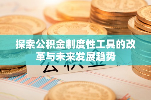 歙县探索公积金制度性工具的改革与未来发展趋势