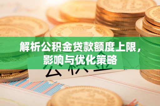 歙县解析公积金贷款额度上限，影响与优化策略