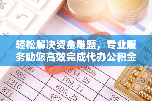 歙县轻松解决资金难题，专业服务助您高效完成代办公积金提取