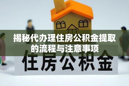 歙县揭秘代办理住房公积金提取的流程与注意事项