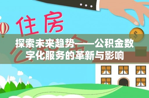 歙县探索未来趋势——公积金数字化服务的革新与影响