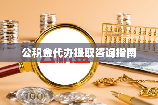 歙县公积金代办提取咨询指南